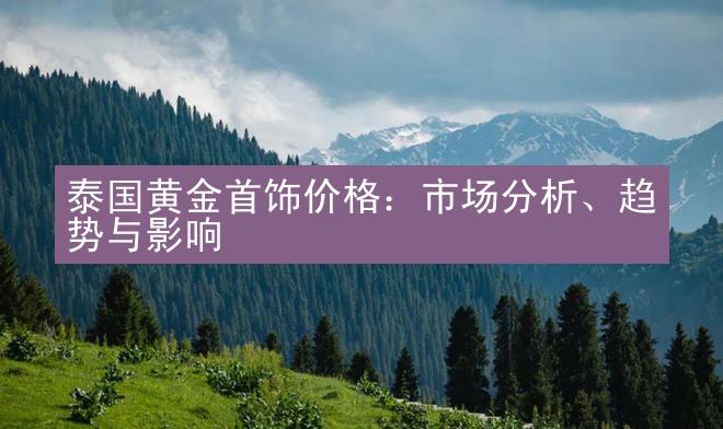 泰国黄金首饰价格：市场分析、趋势与影响